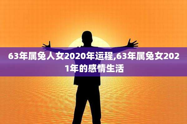 63年属兔人女2020年运程,63年属兔女2021年的感情生活
