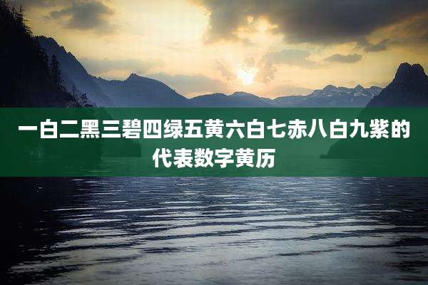 一白二黑三碧四绿五黄六白七赤八白九紫的代表数字黄历