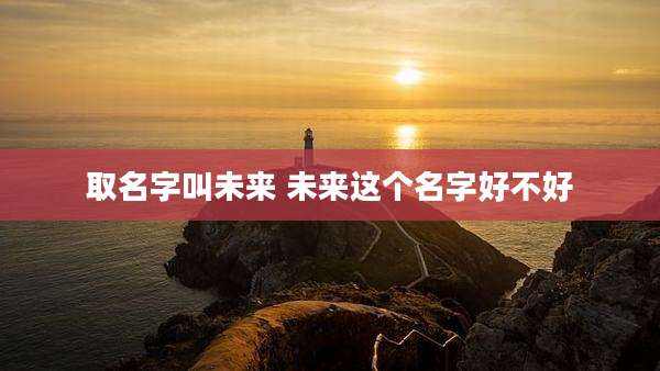 取名字叫未来 未来这个名字好不好