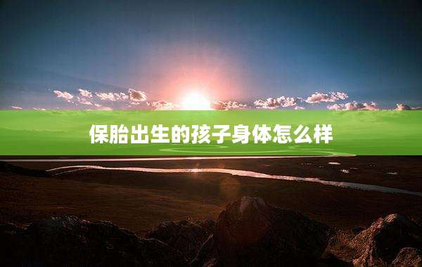 保胎出生的孩子身体怎么样