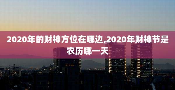 2020年的财神方位在哪边,2020年财神节是农历哪一天
