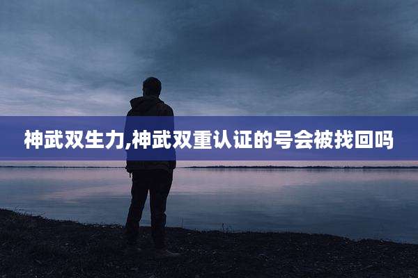 神武双生力,神武双重认证的号会被找回吗