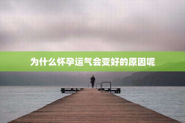 为什么怀孕运气会变好的原因呢