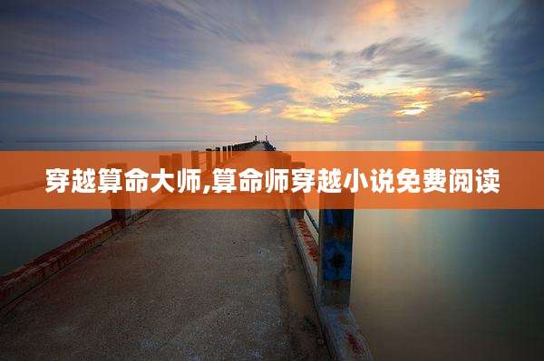 穿越算命大师,算命师穿越小说免费阅读