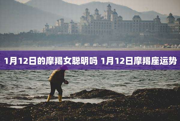 1月12日的摩羯女聪明吗 1月12日摩羯座运势