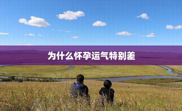 为什么怀孕运气特别差