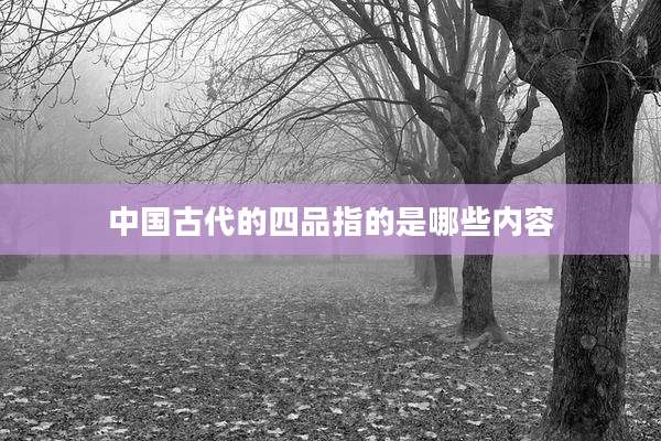 中国古代的四品指的是哪些内容