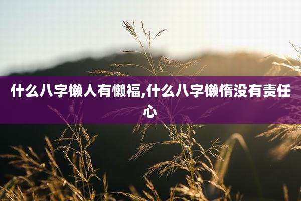 什么八字懒人有懒福,什么八字懒惰没有责任心