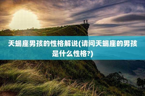 天蝎座男孩的性格解说(请问天蝎座的男孩是什么性格?)