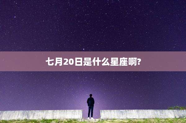七月20日是什么星座啊?