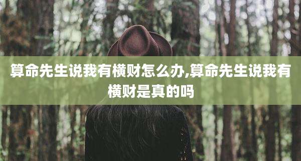 算命先生说我有横财怎么办,算命先生说我有横财是真的吗
