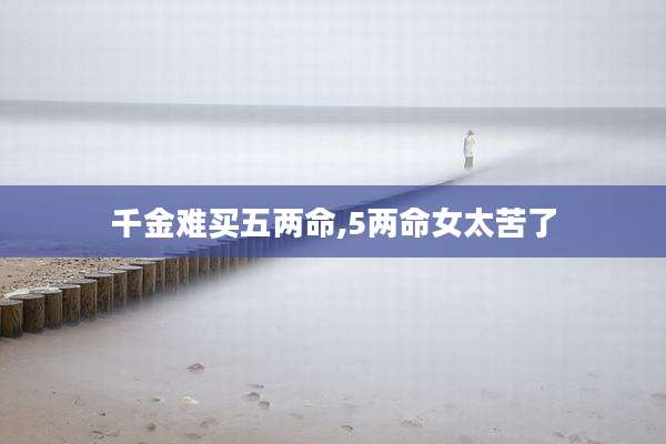 千金难买五两命,5两命女太苦了