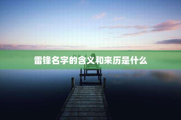 雷锋名字的含义和来历是什么