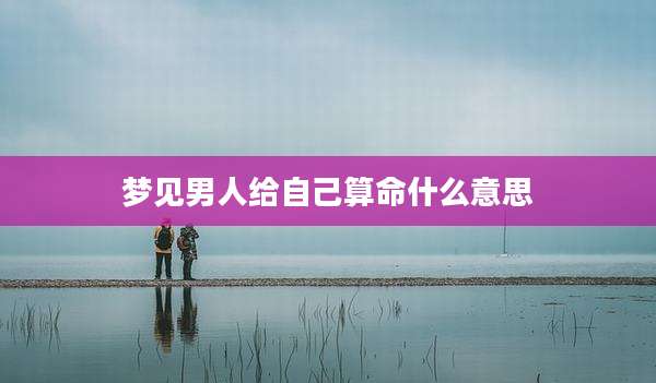 梦见男人给自己算命什么意思
