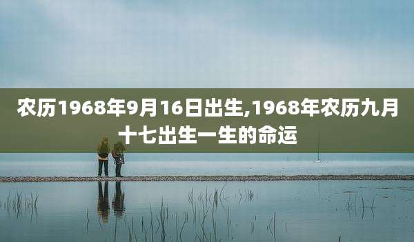 农历1968年9月16日出生,1968年农历九月十七出生一生的命运