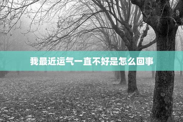 我最近运气一直不好是怎么回事