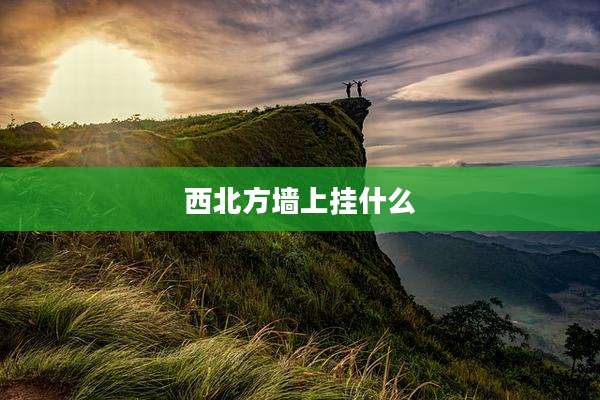 西北方墙上挂什么