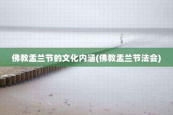 佛教盂兰节的文化内涵(佛教盂兰节法会)