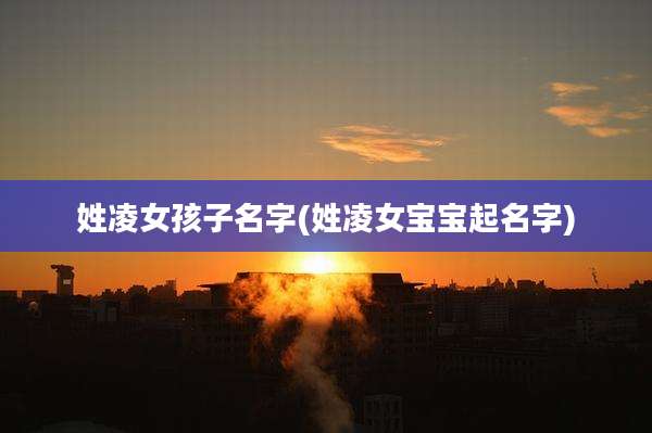 姓凌女孩子名字(姓凌女宝宝起名字)