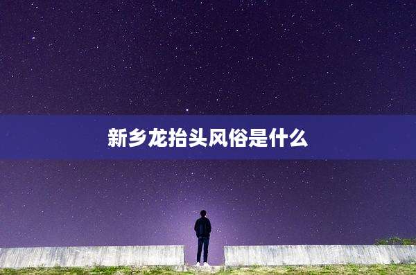 新乡龙抬头风俗是什么