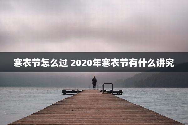 寒衣节怎么过 2020年寒衣节有什么讲究