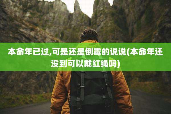 本命年已过,可是还是倒霉的说说(本命年还没到可以戴红绳吗)