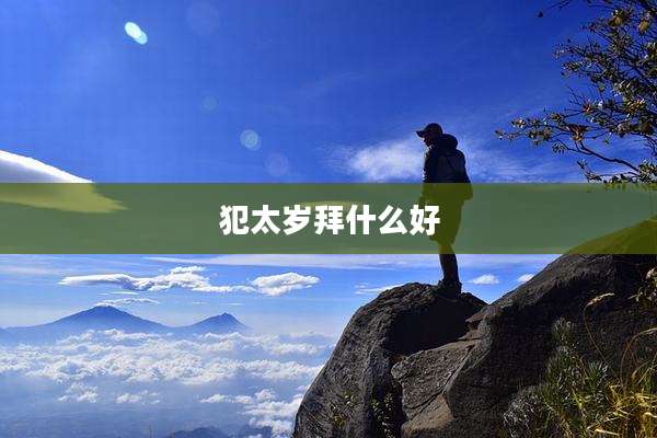 犯太岁拜什么好