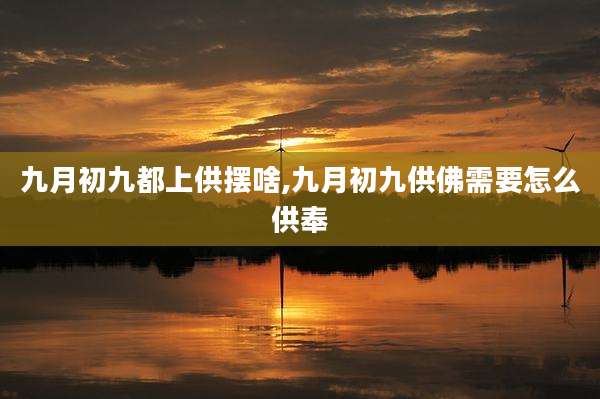 九月初九都上供摆啥,九月初九供佛需要怎么供奉