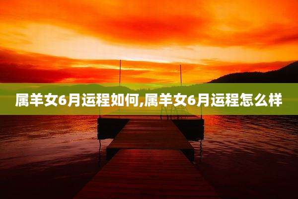 属羊女6月运程如何,属羊女6月运程怎么样