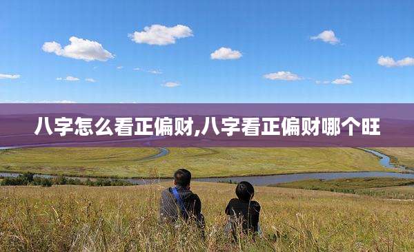 八字怎么看正偏财,八字看正偏财哪个旺