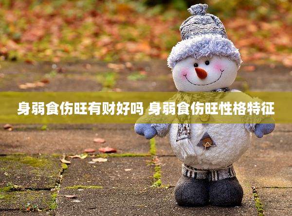 身弱食伤旺有财好吗 身弱食伤旺性格特征