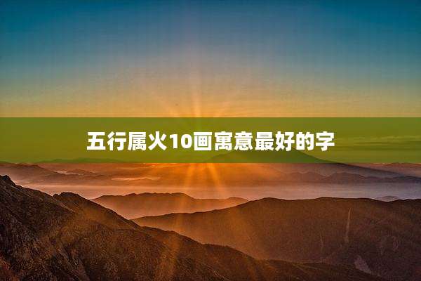 五行属火10画寓意最好的字
