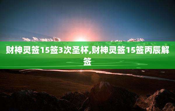 财神灵签15签3次圣杯,财神灵签15签丙辰解签