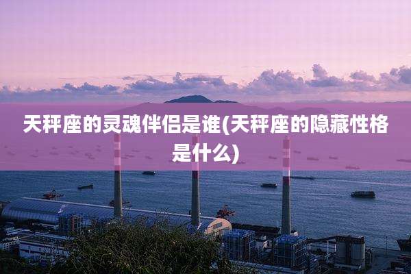 天秤座的灵魂伴侣是谁(天秤座的隐藏性格是什么)