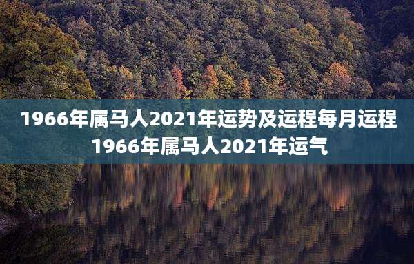1966年属马人2021年运势及运程每月运程 1966年属马人2021年运气