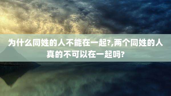 为什么同姓的人不能在一起?,两个同姓的人真的不可以在一起吗?
