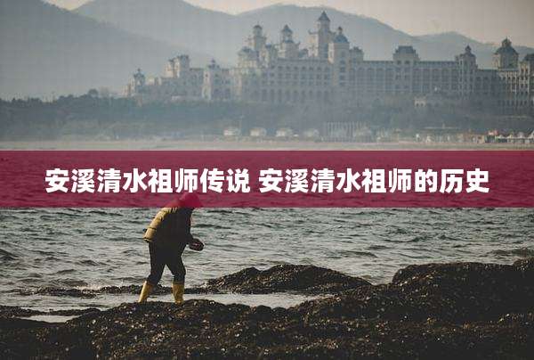 安溪清水祖师传说 安溪清水祖师的历史
