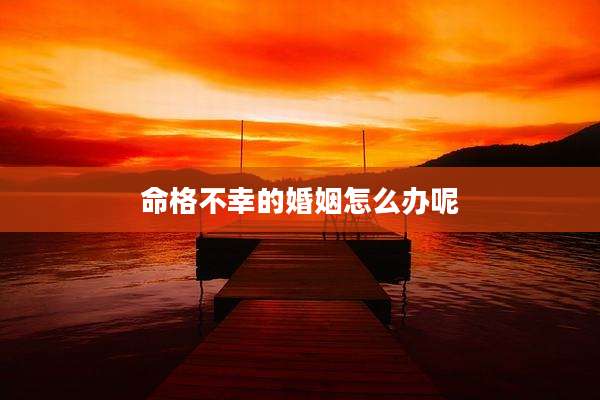 命格不幸的婚姻怎么办呢