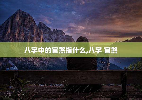 八字中的官煞指什么,八字 官煞