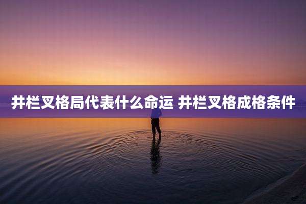 井栏叉格局代表什么命运 井栏叉格成格条件