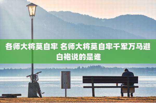 各师大将莫自牢 名师大将莫自牢千军万马避白袍说的是谁