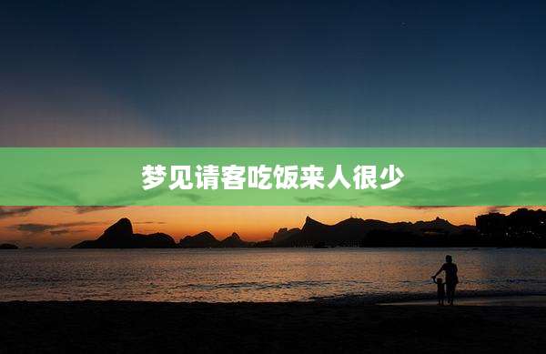 梦见请客吃饭来人很少