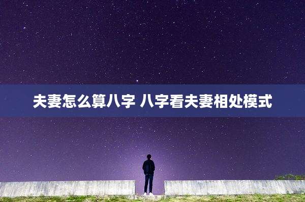 夫妻怎么算八字 八字看夫妻相处模式