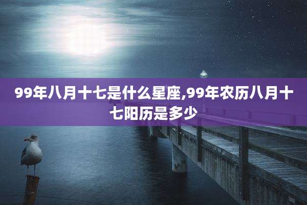 99年八月十七是什么星座,99年农历八月十七阳历是多少