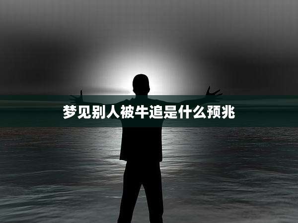 梦见别人被牛追是什么预兆