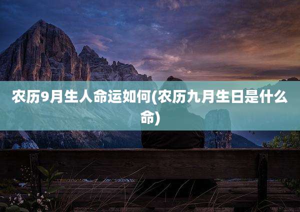 农历9月生人命运如何(农历九月生日是什么命)