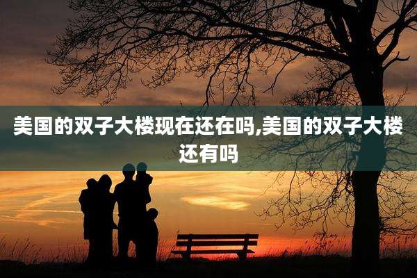 美国的双子大楼现在还在吗,美国的双子大楼还有吗
