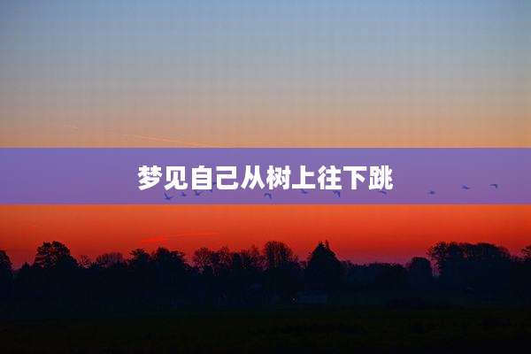 梦见自己从树上往下跳