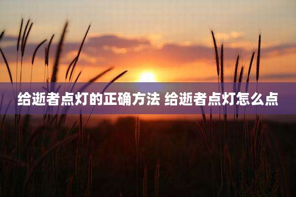 给逝者点灯的正确方法 给逝者点灯怎么点