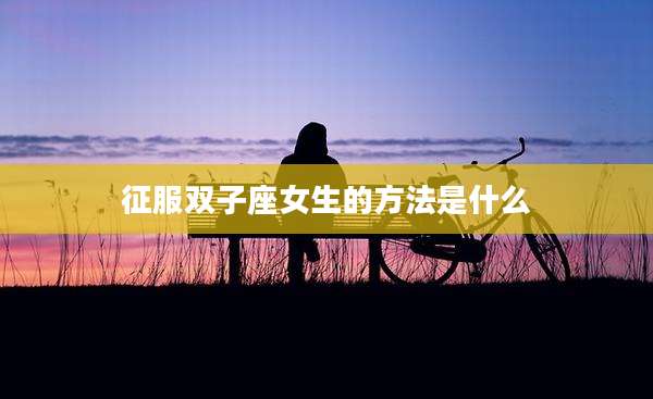 征服双子座女生的方法是什么